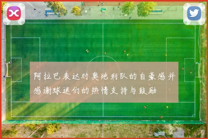 阿拉巴表达对奥地利队的自豪感并感谢球迷们的热情支持与鼓励