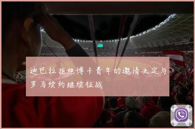 迪巴拉拒绝博卡青年的邀请决定与罗马续约继续征战