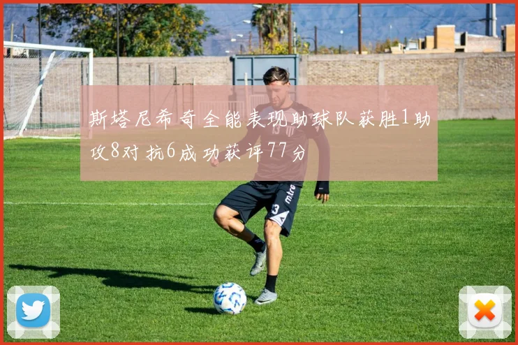 斯塔尼希奇全能表现助球队获胜1助攻8对抗6成功获评77分