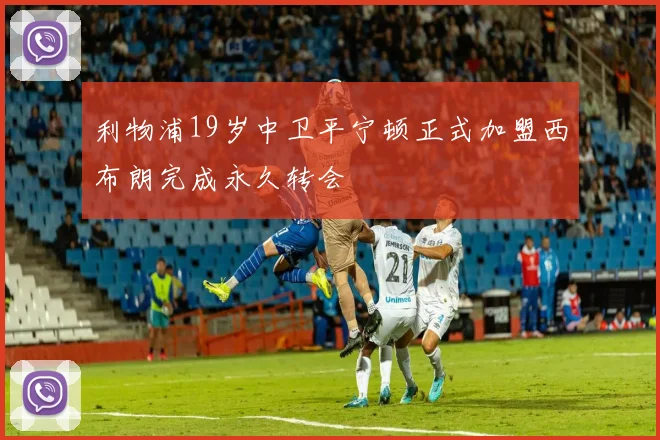 利物浦19岁中卫平宁顿正式加盟西布朗完成永久转会