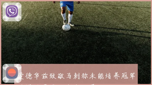爱德华兹致敬马刺称未能培养冠军习惯反思球队未来发展