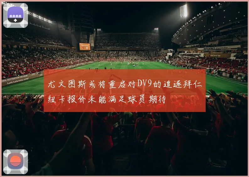 尤文图斯或将重启对DV9的追逐拜仁纽卡报价未能满足球员期待