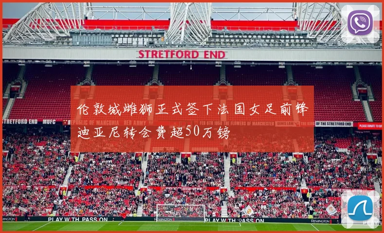 伦敦城雌狮正式签下法国女足前锋迪亚尼转会费超50万镑