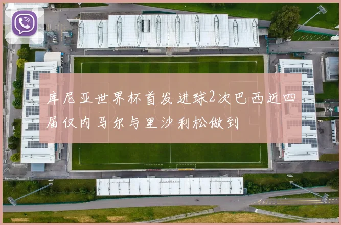 库尼亚世界杯首发进球2次巴西近四届仅内马尔与里沙利松做到